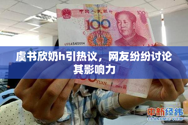 虞书欣奶h引热议，网友纷纷讨论其影响力