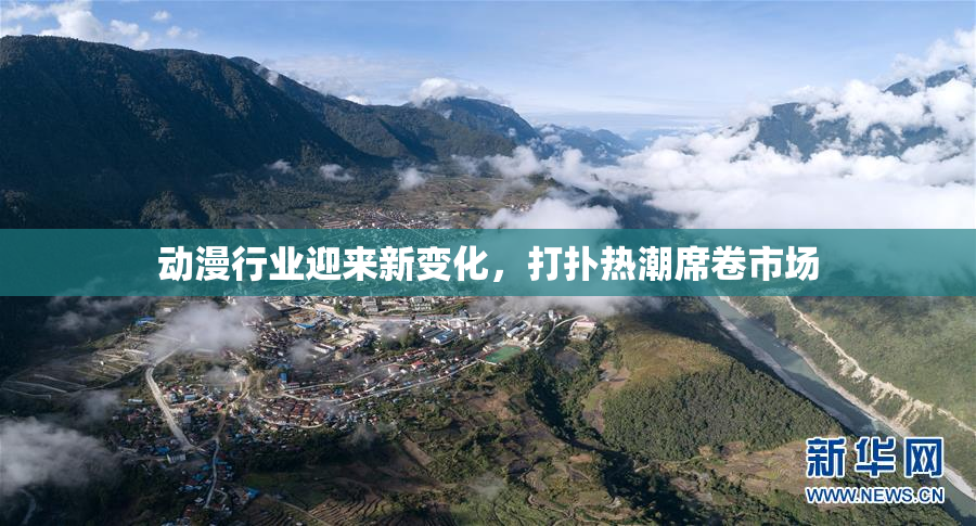 动漫行业迎来新变化，打扑热潮席卷市场