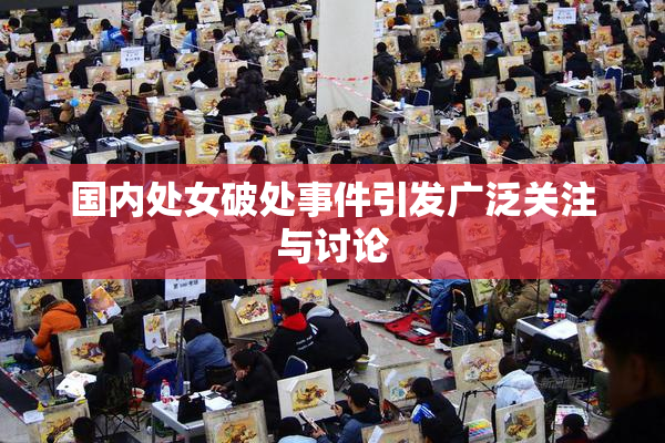 国内处女破处事件引发广泛关注与讨论