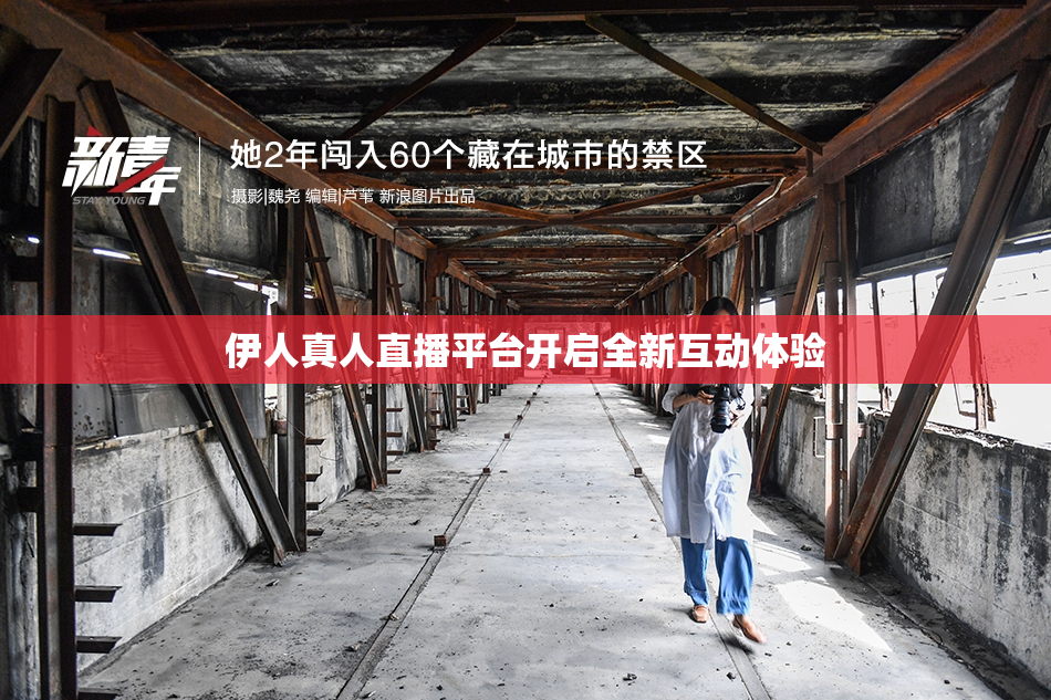 伊人真人直播平台开启全新互动体验