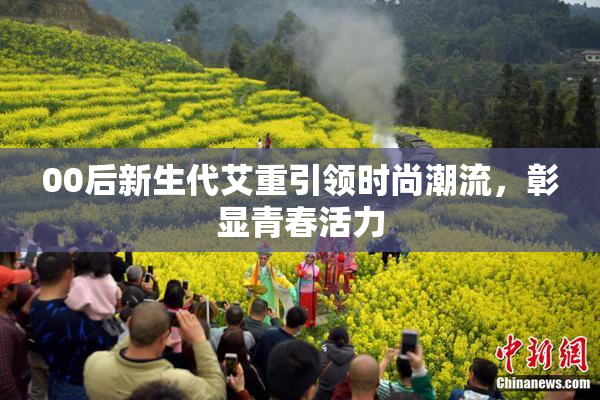00后新生代艾重引领时尚潮流，彰显青春活力