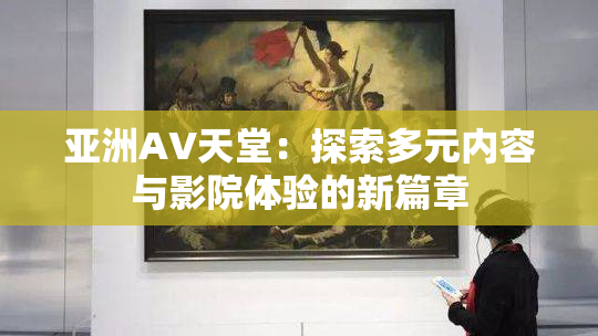 亚洲AV天堂：探索多元内容与影院体验的新篇章