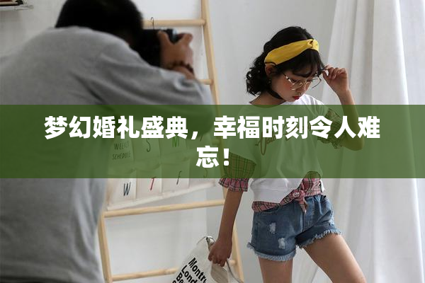 梦幻婚礼盛典，幸福时刻令人难忘！