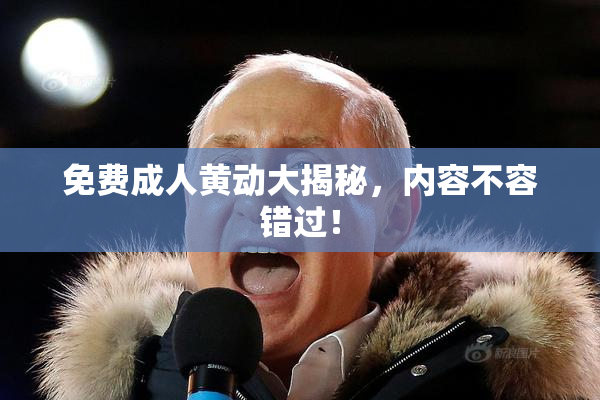 免费成人黄动大揭秘，内容不容错过！