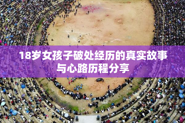18岁女孩子破处经历的真实故事与心路历程分享