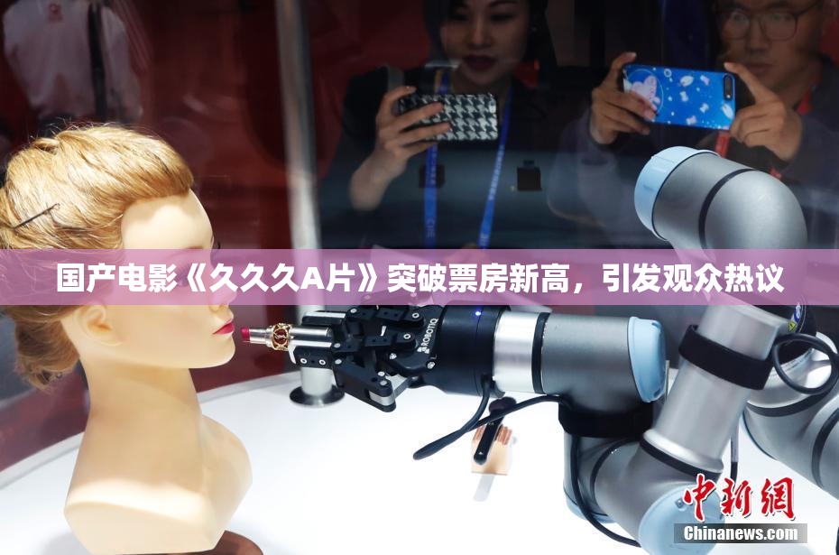 国产电影《久久久A片》突破票房新高，引发观众热议