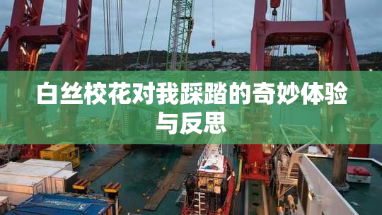 白丝校花对我踩踏的奇妙体验与反思