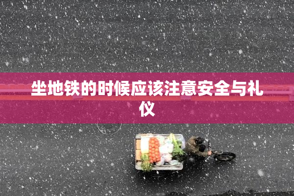 坐地铁的时候应该注意安全与礼仪