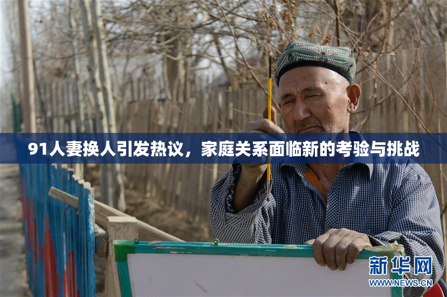 91人妻换人引发热议，家庭关系面临新的考验与挑战