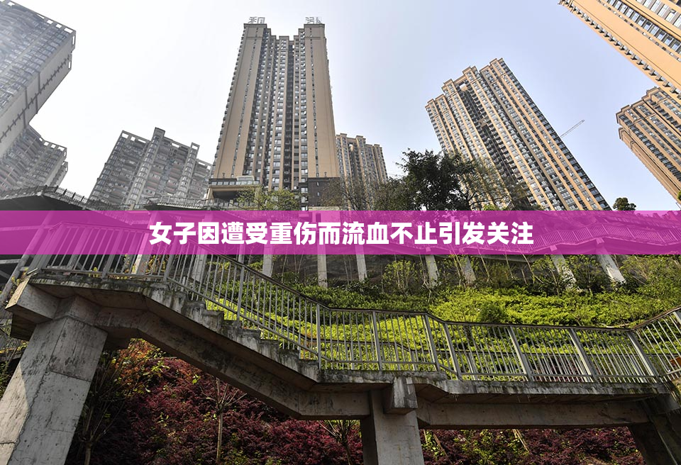 女子因遭受重伤而流血不止引发关注