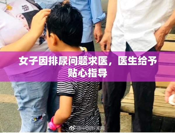 女子因排尿问题求医，医生给予贴心指导