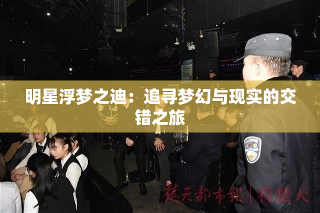 明星浮梦之迪：追寻梦幻与现实的交错之旅