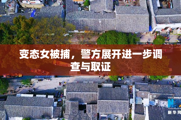 变态女被捕，警方展开进一步调查与取证