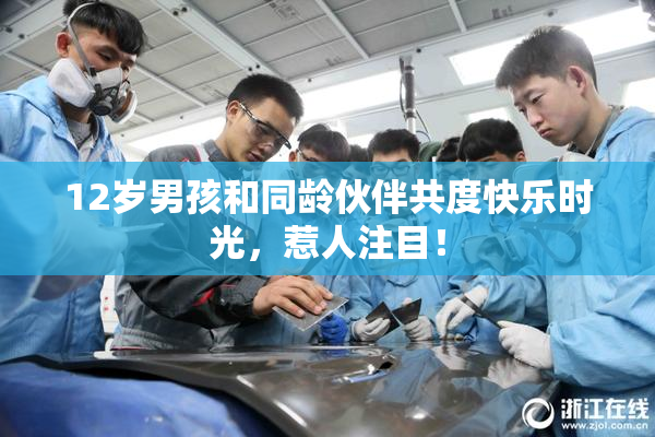 12岁男孩和同龄伙伴共度快乐时光，惹人注目！