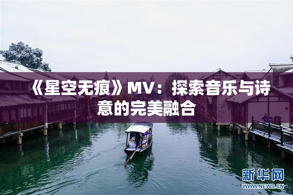 《星空无痕》MV：探索音乐与诗意的完美融合