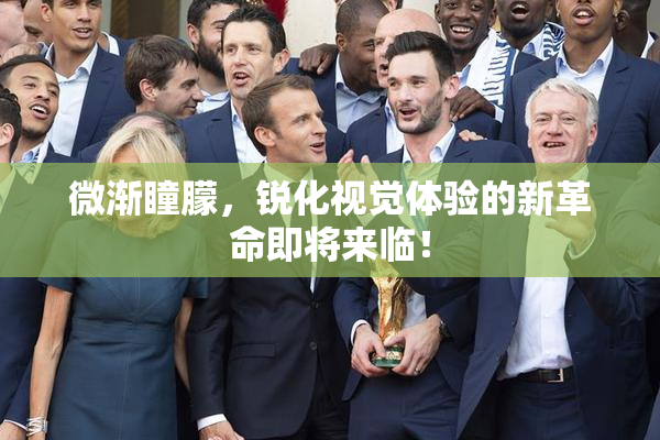 微渐瞳朦，锐化视觉体验的新革命即将来临！