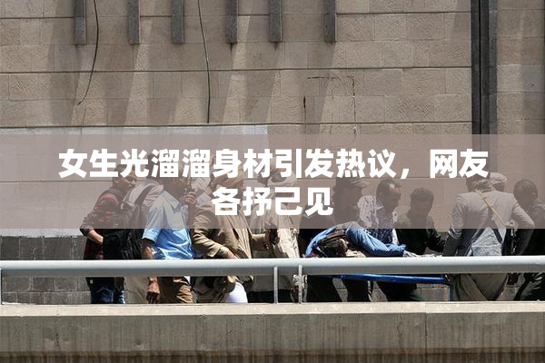 女生光溜溜身材引发热议，网友各抒己见