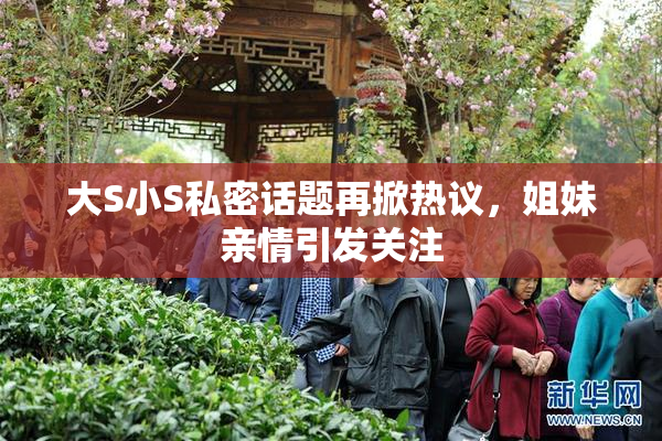 大S小S私密话题再掀热议，姐妹亲情引发关注