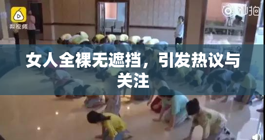 女人全裸无遮挡，引发热议与关注