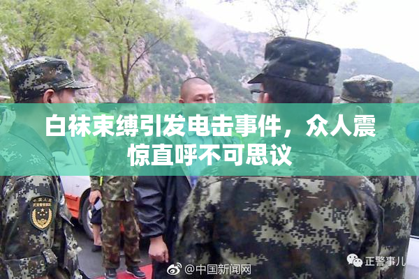 白袜束缚引发电击事件，众人震惊直呼不可思议