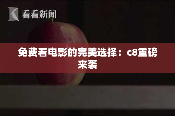 免费看电影的完美选择：c8重磅来袭