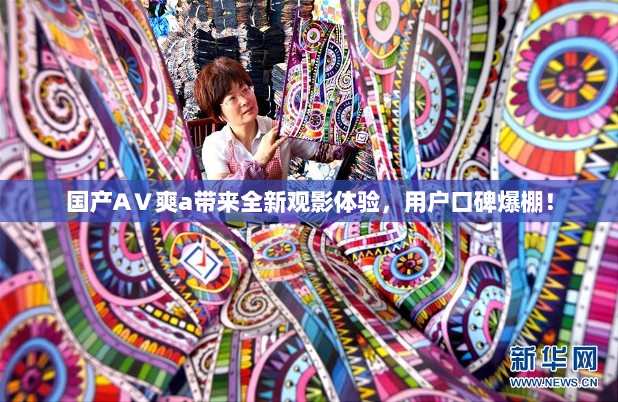 国产AⅤ爽a带来全新观影体验，用户口碑爆棚！