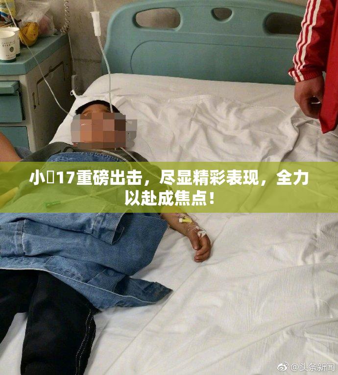 小泬17重磅出击，尽显精彩表现，全力以赴成焦点！