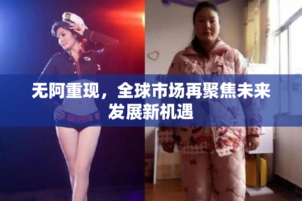 无阿重现，全球市场再聚焦未来发展新机遇