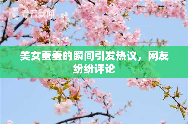 美女羞羞的瞬间引发热议，网友纷纷评论