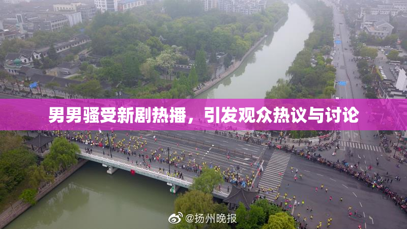 男男骚受新剧热播，引发观众热议与讨论