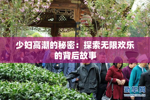 少妇高潮的秘密：探索无限欢乐的背后故事