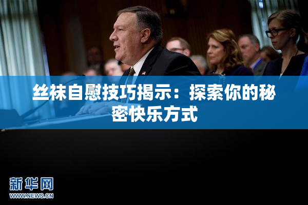 丝袜自慰技巧揭示：探索你的秘密快乐方式