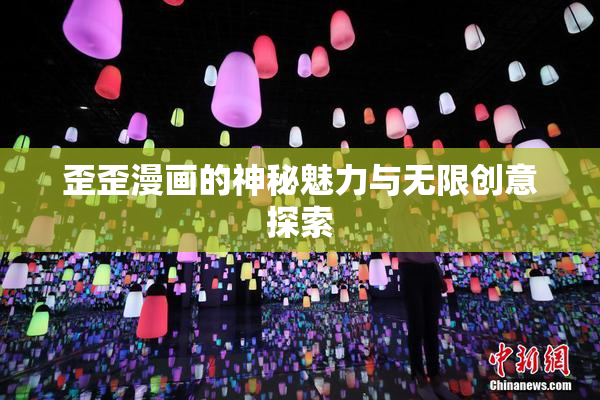 歪歪漫画的神秘魅力与无限创意探索