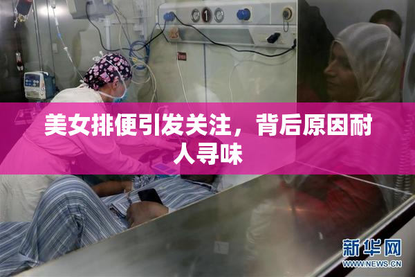 美女排便引发关注，背后原因耐人寻味