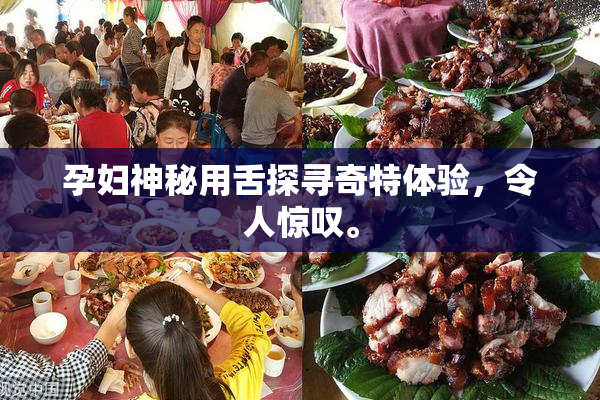 孕妇神秘用舌探寻奇特体验，令人惊叹。