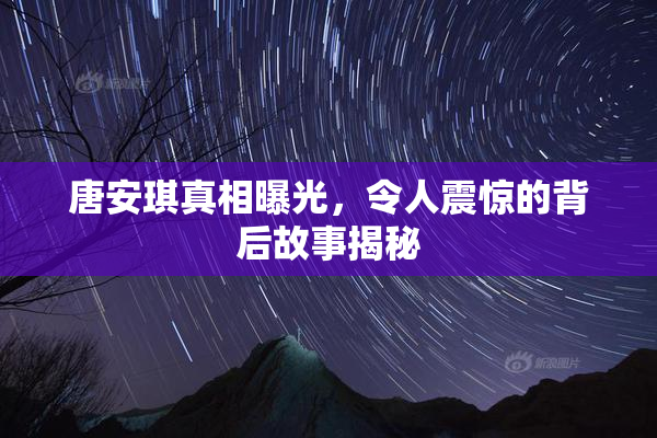 唐安琪真相曝光，令人震惊的背后故事揭秘