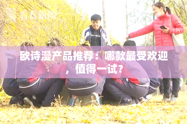 欧诗漫产品推荐：哪款最受欢迎，值得一试？
