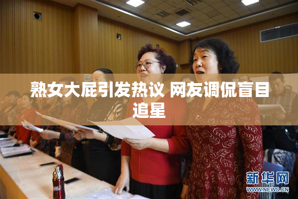 熟女大屁引发热议 网友调侃盲目追星