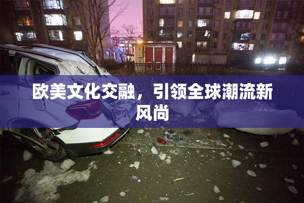 欧美文化交融，引领全球潮流新风尚