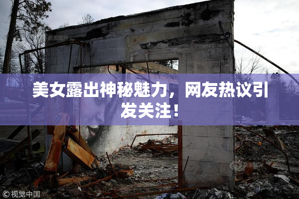 美女露出神秘魅力，网友热议引发关注！