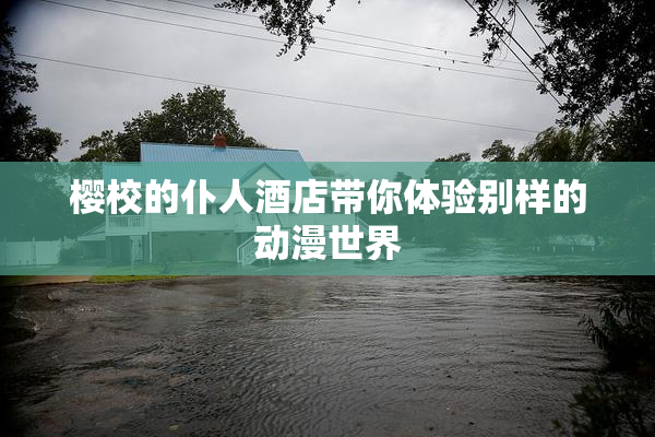 樱校的仆人酒店带你体验别样的动漫世界