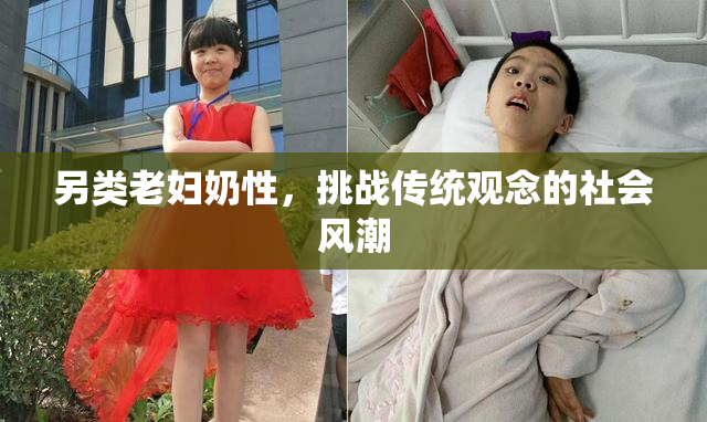 另类老妇奶性，挑战传统观念的社会风潮