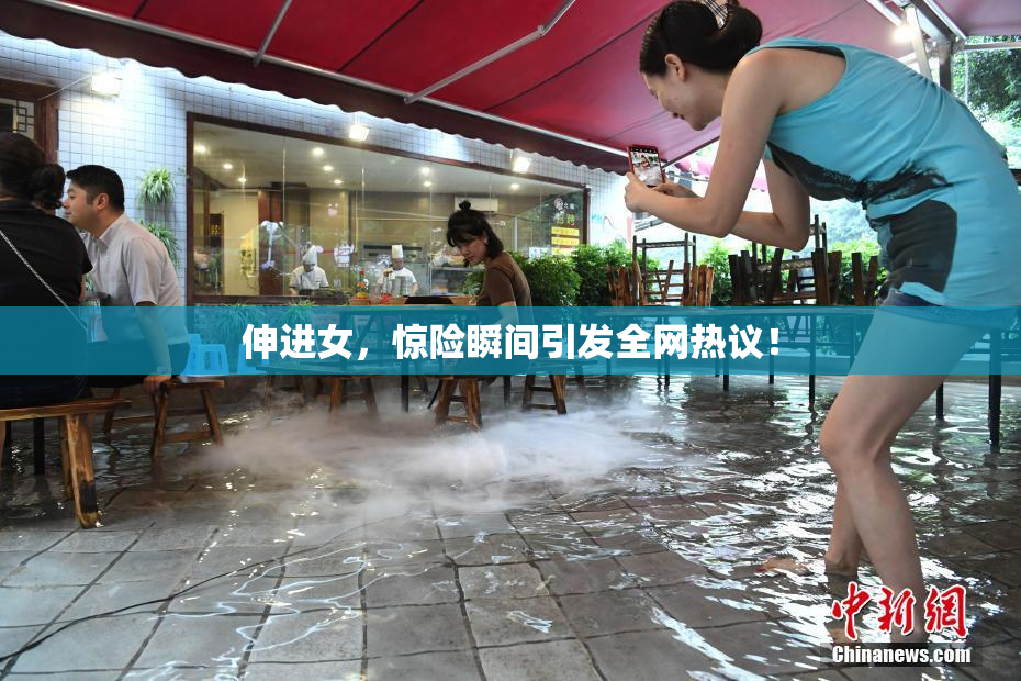 伸进女，惊险瞬间引发全网热议！