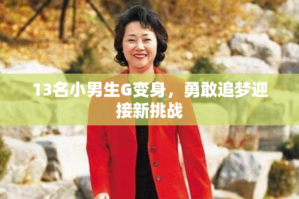 13名小男生G变身，勇敢追梦迎接新挑战