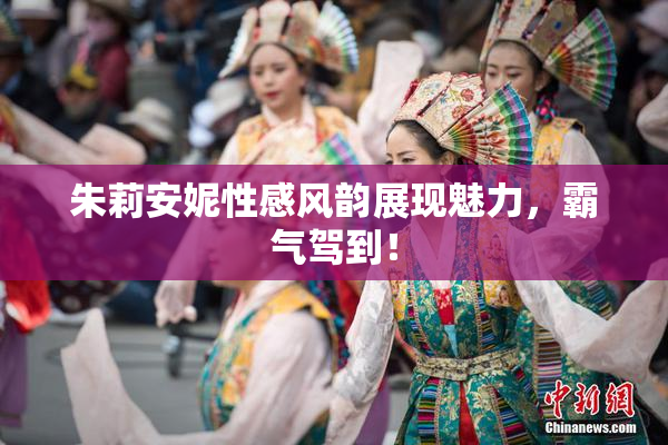 朱莉安妮性感风韵展现魅力，霸气驾到！