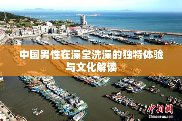 中国男性在澡堂洗澡的独特体验与文化解读