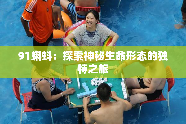 91蝌蚪：探索神秘生命形态的独特之旅