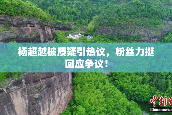 杨超越被质疑引热议，粉丝力挺回应争议！