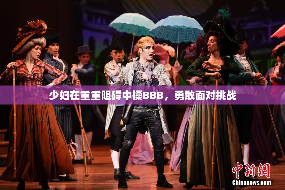 少妇在重重阻碍中搡BBB，勇敢面对挑战