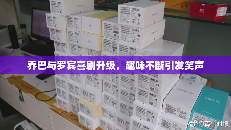 乔巴与罗宾喜剧升级，趣味不断引发笑声